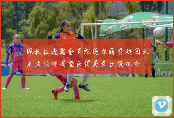 佩杜拉透露普罗维德尔薪资超国米主力门将渴望获得更多出场机会