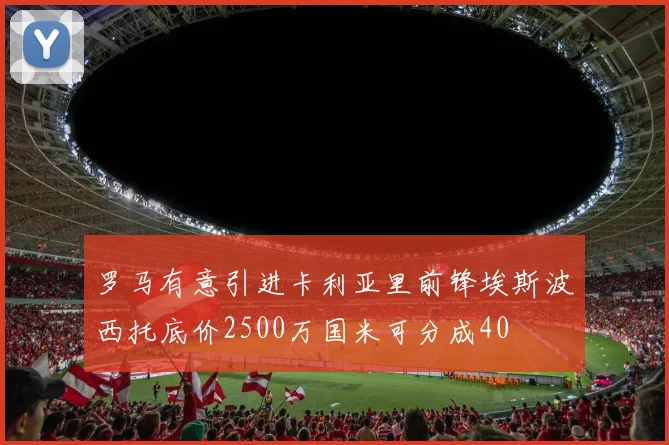 罗马有意引进卡利亚里前锋埃斯波西托底价2500万国米可分成40