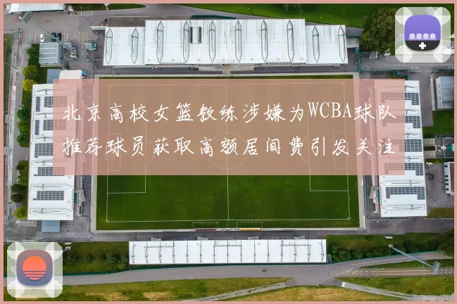 北京高校女篮教练涉嫌为WCBA球队推荐球员获取高额居间费引发关注