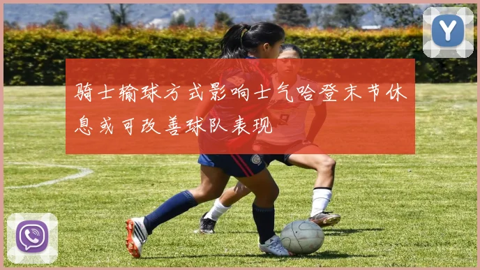 骑士输球方式影响士气哈登末节休息或可改善球队表现