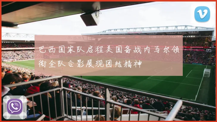 巴西国家队启程美国备战内马尔领衔全队合影展现团结精神